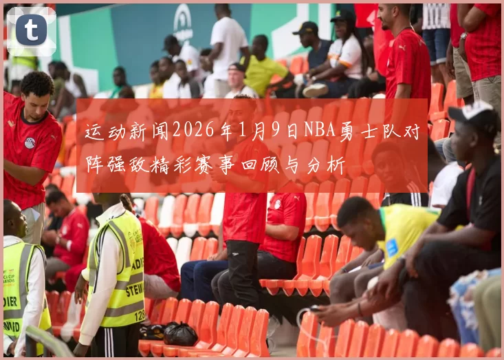 运动新闻2026年1月9日NBA勇士队对阵强敌精彩赛事回顾与分析
