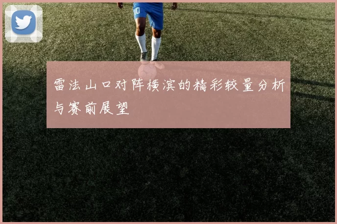 雷法山口对阵横滨的精彩较量分析与赛前展望