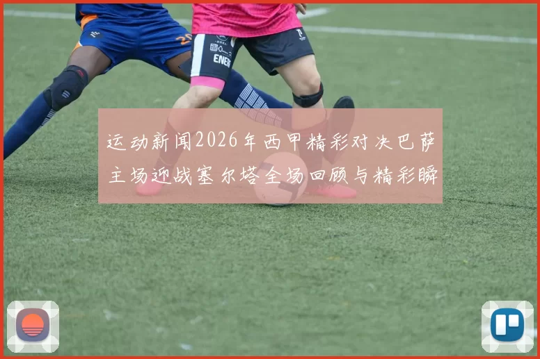 运动新闻2026年西甲精彩对决巴萨主场迎战塞尔塔全场回顾与精彩瞬间分析